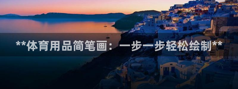 欧陆娱乐是正规平台吗安全吗可靠吗：**体育用品简笔画