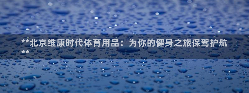 欧陆娱乐平台登录不上去怎么办：**北京维康时代体育用