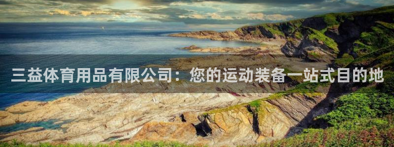 欧陆娱乐app攻略大全：三益体育用品有限公司：您的运