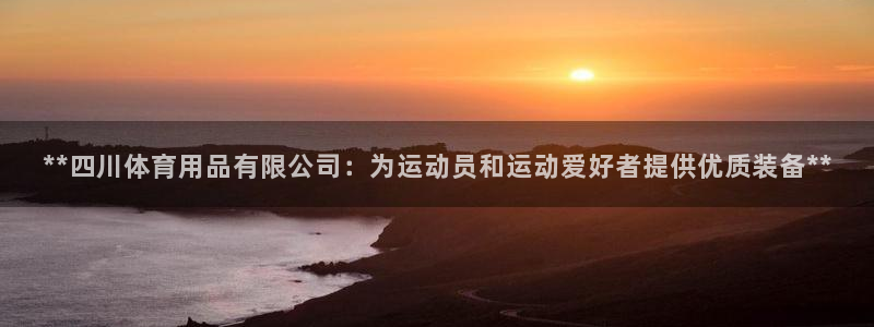 欧陆娱乐是什么：**四川体育用品有限公司：为运动员和