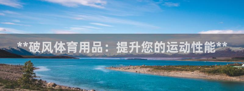 欧陆娱乐客服电话人工服务：**破风体育用品：提升您的