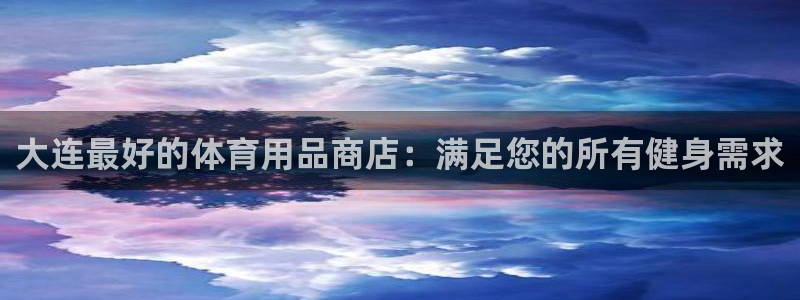 欧陆娱乐测速网站：大连最好的体育用品商店：满足您的所