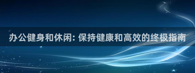 欧陆娱乐分分彩：办公健身和休闲: 保持健康和高效的终