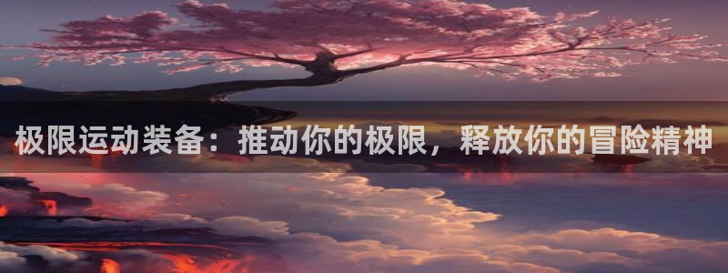 欧陆娱乐游戏特色：极限运动装备：推动你的极限，释放你