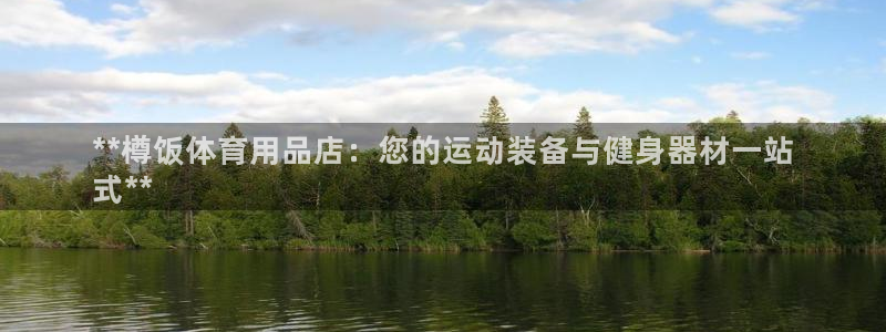 欧陆娱乐登陆官网下载：**樽饭体育用品店：您的运动装