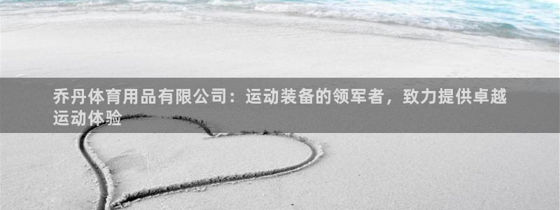 欧陆娱乐登录测速软件：乔丹体育用品有限公司：运动装备