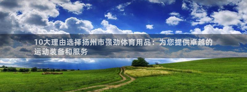 欧陆娱乐百科大全：10大理由选择扬州市强劲体育用品：