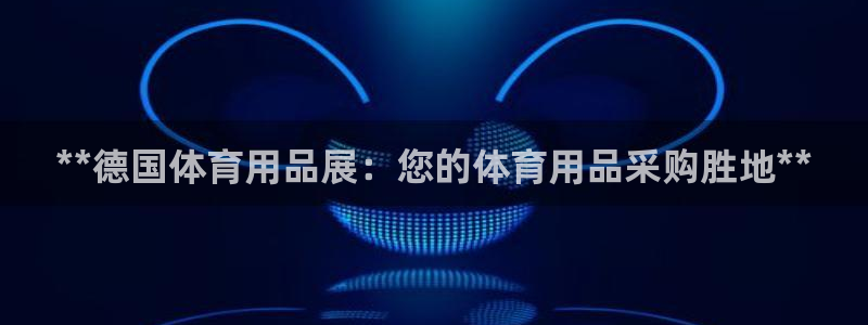 欧陆娱乐有限公司官网：**德国体育用品展：您的体育用