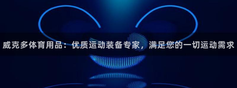欧陆娱乐官方：威克多体育用品：优质运动装备专家，满足