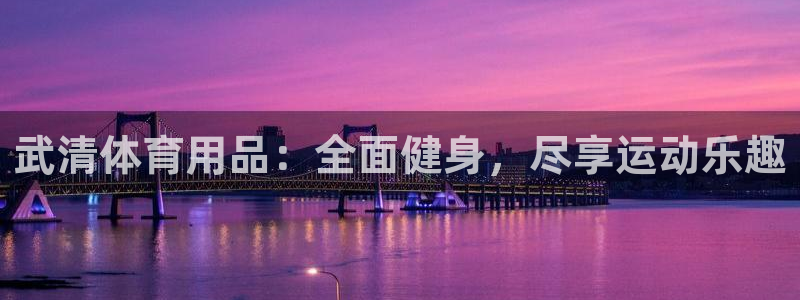 欧陆娱乐登陆官网：武清体育用品：全面健身，尽享运动乐