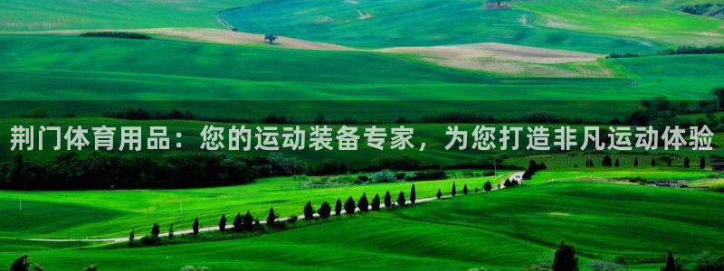 欧陆娱乐是干什么的：荆门体育用品：您的运动装备专家，