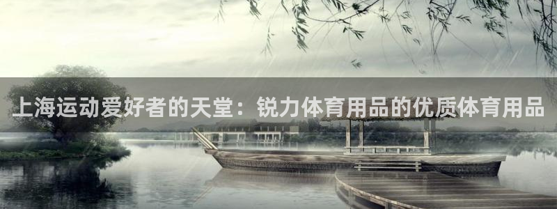 欧陆娱乐微信：上海运动爱好者的天堂：锐力体育用品的优