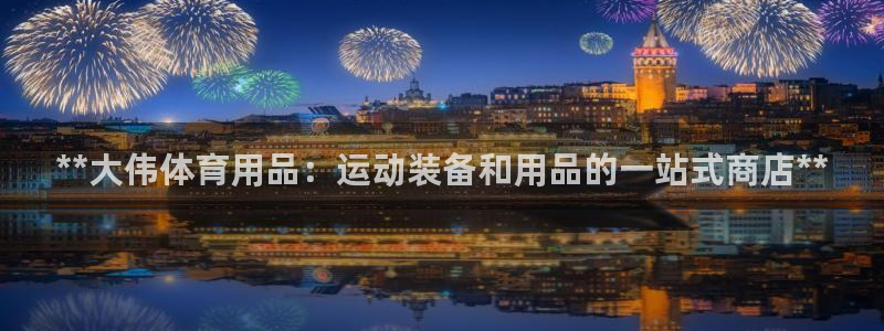 欧陆娱乐能不能玩：**大伟体育用品：运动装备和用品的