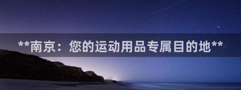 欧陆娱乐注册链接：**南京：您的运动用品专属目的地*