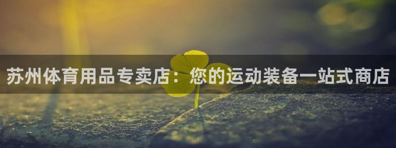欧陆娱乐平台登陆地址：苏州体育用品专卖店：您的运动装