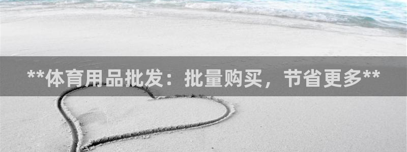 欧陆娱乐平台官网下载：**体育用品批发：批量购买，节