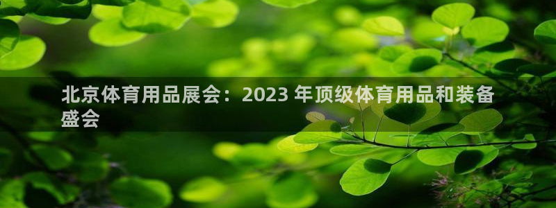欧陆娱乐官网网址是什么：北京体育用品展会：2023 