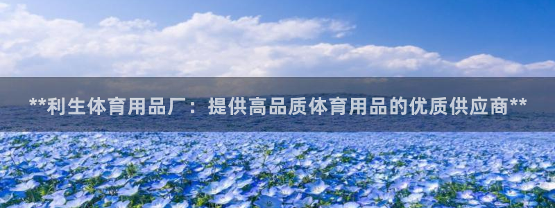 欧陆娱乐官网注册中心下载：**利生体育用品厂：提供高