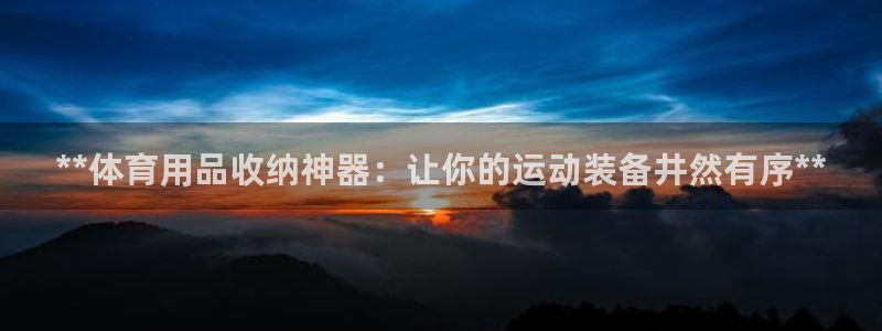 欧陆娱乐能提现嘛是真的吗：**体育用品收纳神器：让你