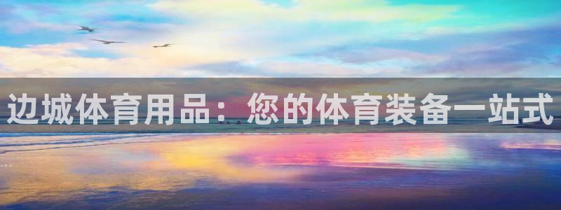 欧陆娱乐官方网站入口：边城体育用品：您的体育装备一站