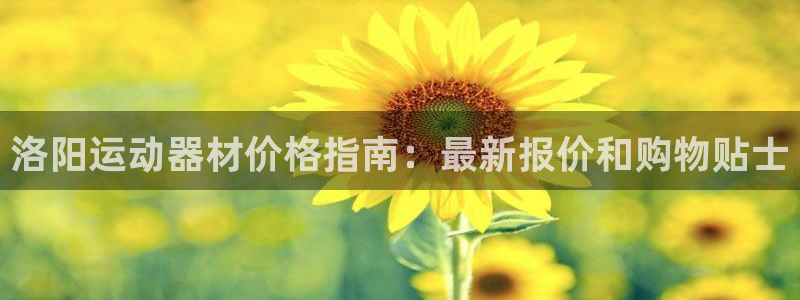 欧陆娱乐天富主管：洛阳运动器材价格指南：最新报价和购