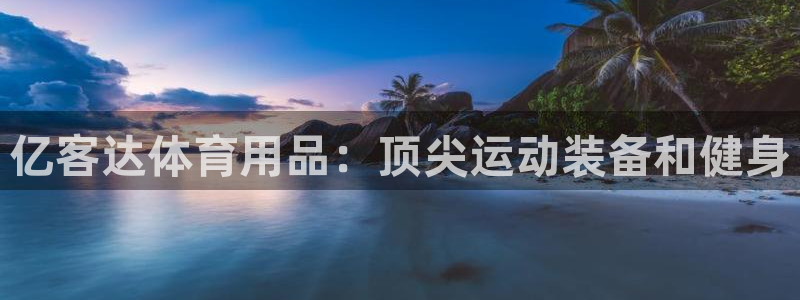 欧陆娱乐登录测速软件：亿客达体育用品：顶尖运动装备和