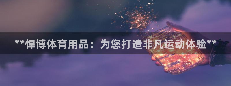 欧陆娱乐官网下载安装：**悍博体育用品：为您打造非凡