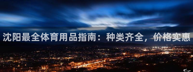 欧陆娱乐信誉吗：沈阳最全体育用品指南：种类齐全，价格