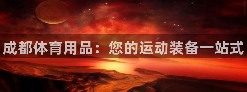 欧陆娱乐群里怎么进：成都体育用品：您的运动装备一站式