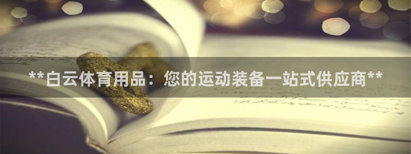 欧陆娱乐登录测速网站：**白云体育用品：您的运动装备