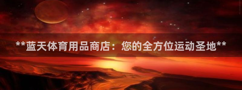 欧陆娱乐的故事有哪些：**蓝天体育用品商店：您的全方