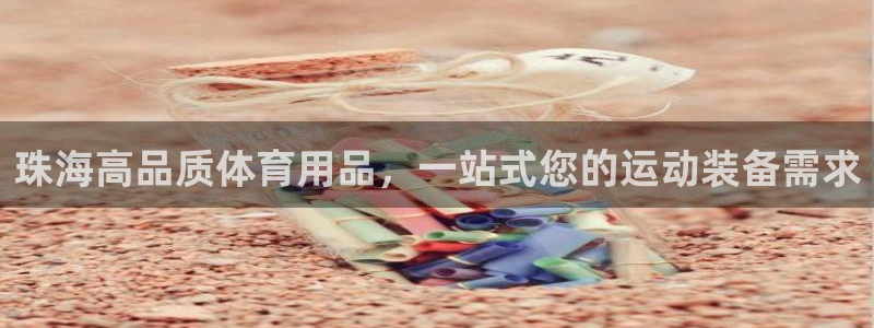 欧陆娱乐线路测速：珠海高品质体育用品，一站式您的运动