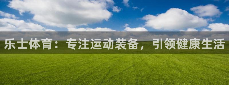 欧陆娱乐测试官网：乐士体育：专注运动装备，引领健康生
