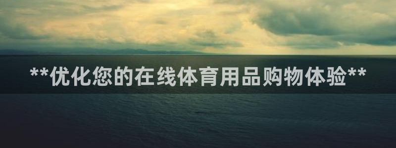重庆欧陆娱乐有限公司地址：**优化您的在线体育用品购