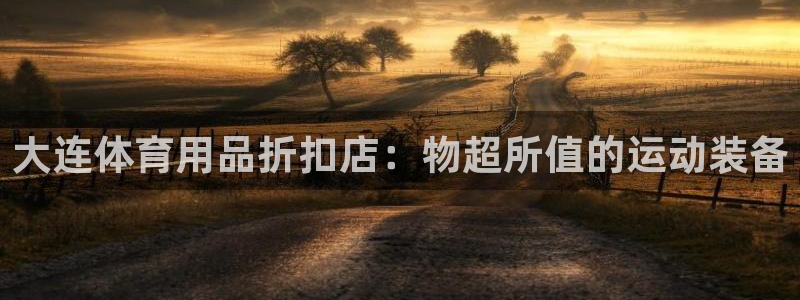 欧陆娱乐怎么注册帐号啊：大连体育用品折扣店：物超所值