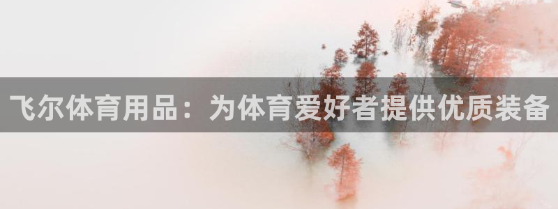 欧陆娱乐测速：飞尔体育用品：为体育爱好者提供优质装备