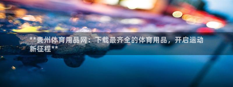欧陆娱乐平台登陆地址：**贵州体育用品网：下载最齐全