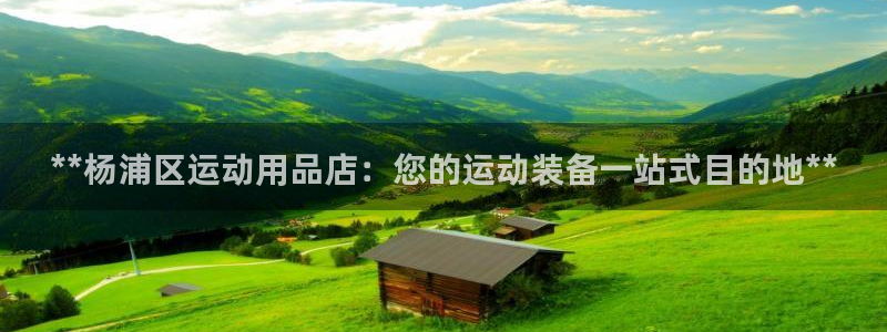 欧陆娱乐登录注册平台官网：**杨浦区运动用品店：您的运动装备