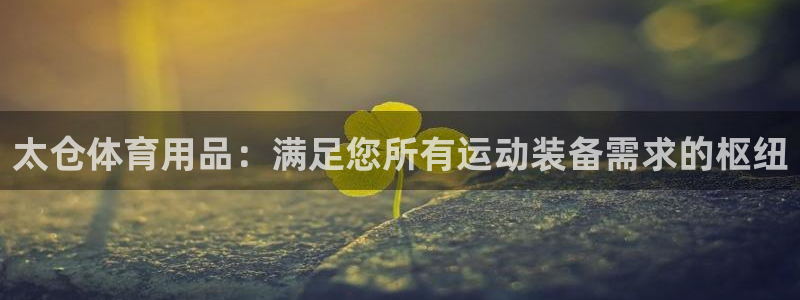 欧陆娱乐客服电话：太仓体育用品：满足您所有运动装备需