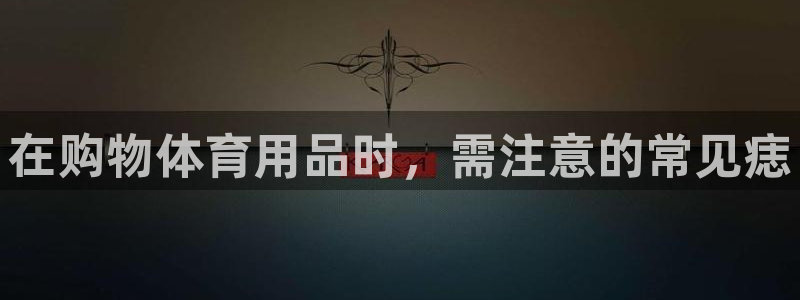 欧陆娱乐是资金盘吗：在购物体育用品时，需注意的常见痣