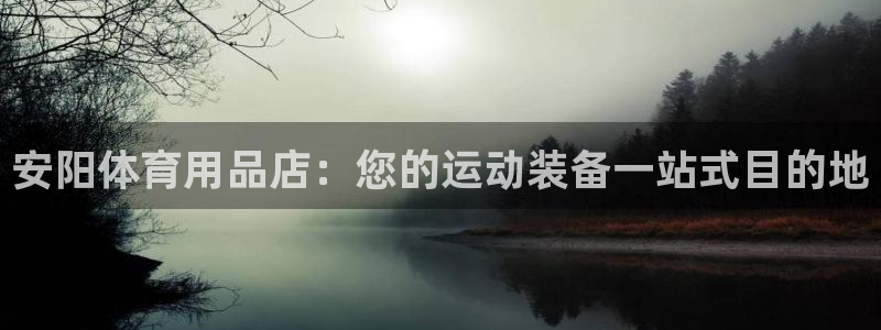 欧陆娱乐能提现嘛是真的吗：安阳体育用品店：您的运动装