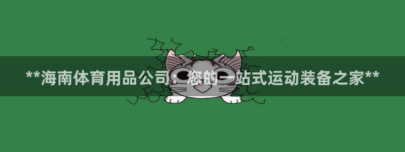 欧陆娱乐百科：**海南体育用品公司：您的一站式运动装备之家*