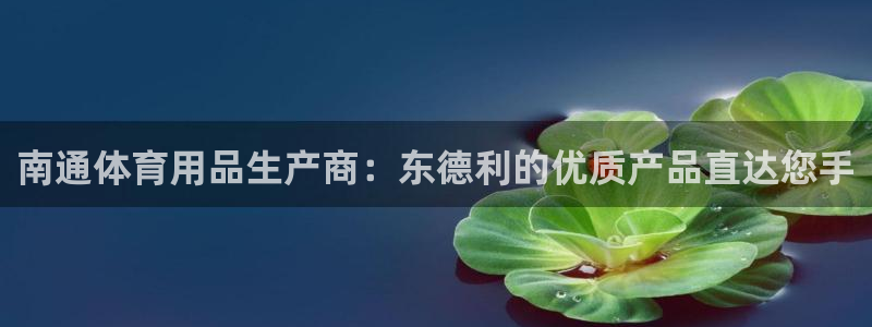 欧陆娱乐是资金盘吗：南通体育用品生产商：东德利的优质