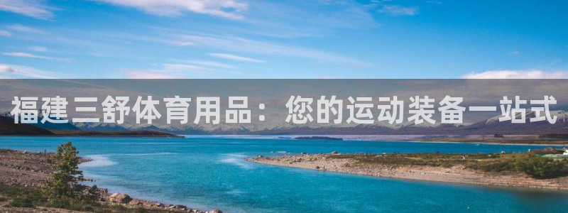 欧陆娱乐出款了吗：福建三舒体育用品：您的运动装备一站式