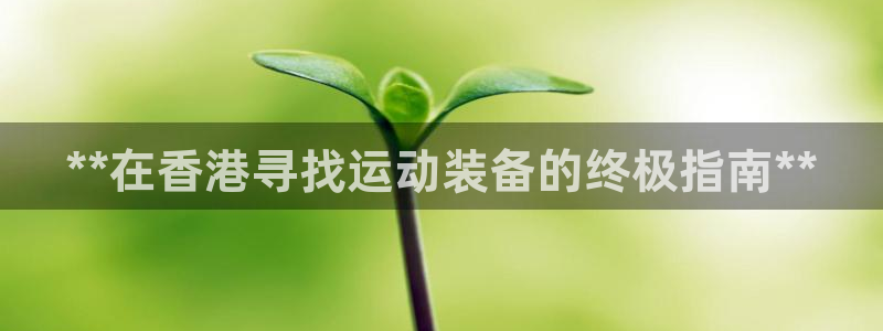欧陆娱乐平台毕 (q—43314) 旨：**在香港寻