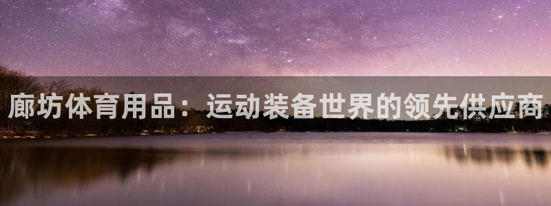 欧陆娱乐简介：廊坊体育用品：运动装备世界的领先供应商