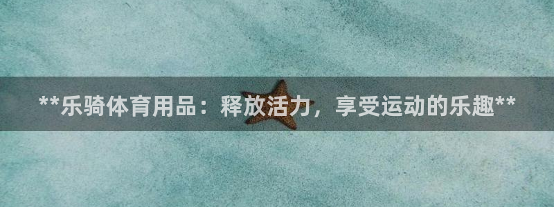 欧陆娱乐太阳：**乐骑体育用品：释放活力，享受运动的