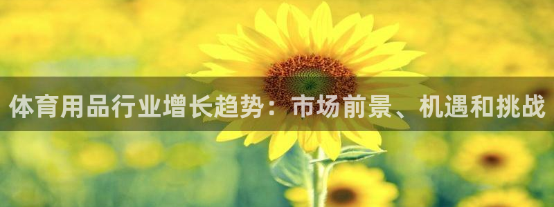 欧陆娱乐平台咋样：体育用品行业增长趋势：市场前景、机