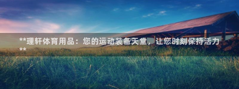 欧陆娱乐有限公司招聘：**理轩体育用品：您的运动装备