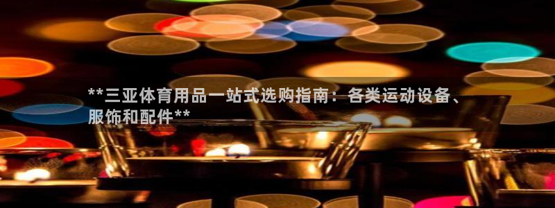 欧陆娱乐登陆官网网址：**三亚体育用品一站式选购指南